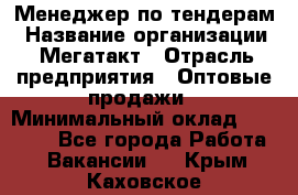 Менеджер по тендерам › Название организации ­ Мегатакт › Отрасль предприятия ­ Оптовые продажи › Минимальный оклад ­ 15 000 - Все города Работа » Вакансии   . Крым,Каховское